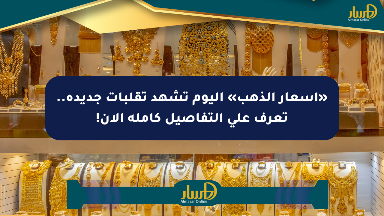 «أسعار الذهب» اليوم تشهد تقلبات جديدة.. تعرف على التفاصيل كاملة الآن!